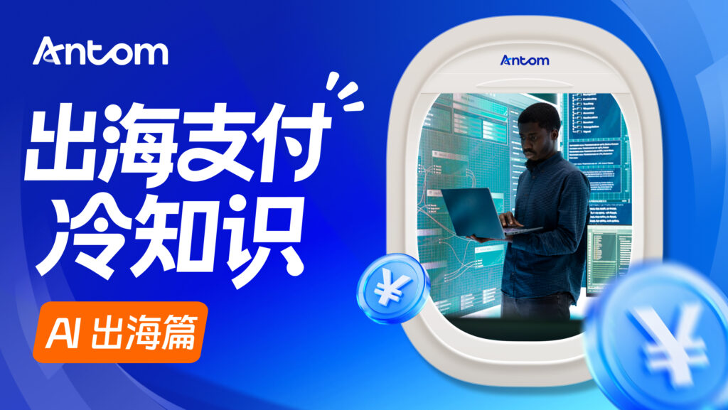 收单机构选择指南：为何Antom成为AI出海企业首选支付伙伴？
