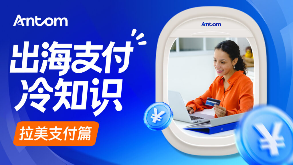 第三方支付工具有哪些？盘点拉美新兴市场主流方式，Antom全球收单如何实现一站式全球接入？