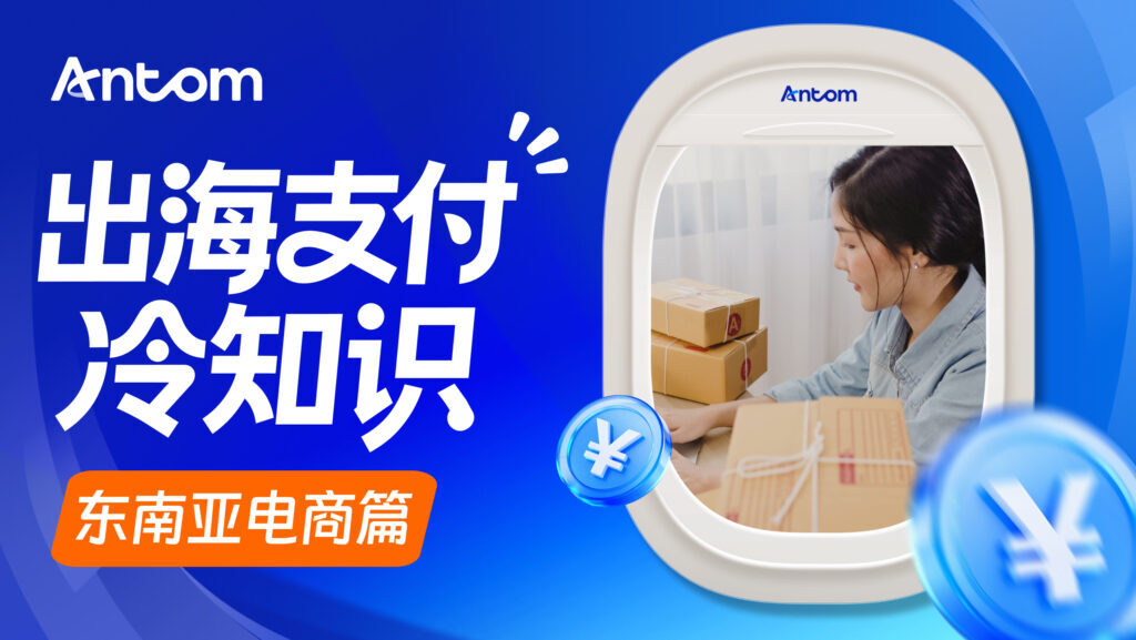 跨境支付平台及收费避坑指南：东南亚电商卖家如何用Antom优化真实落地成本？